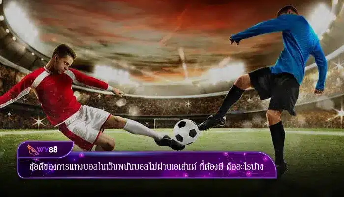 ข้อดีของการแทงบอลในเว็บพนันบอลไม่ผ่านเอเย่นต์ ที่ต้องมี คืออะไรบ้าง